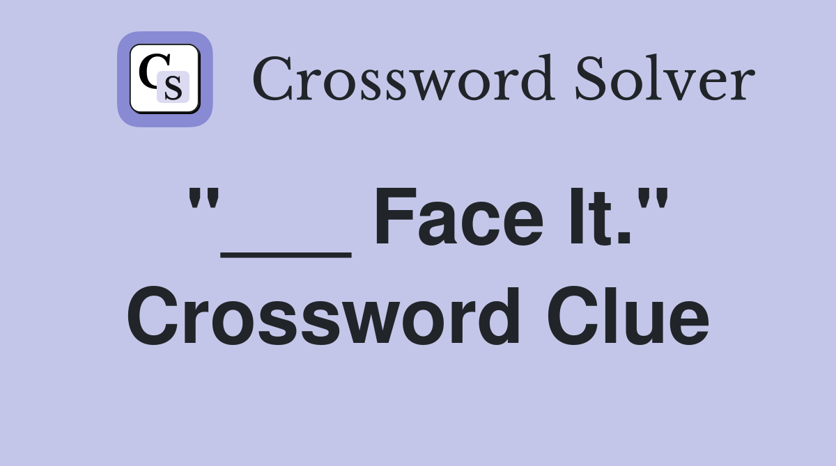 "___ Face It." Crossword Clue
