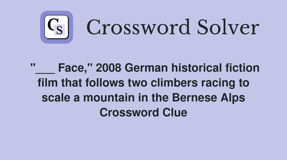 "___ Face," 2008 German historical fiction film that follows two climbers racing to scale a mountain in the Bernese Alps Crossword Clue