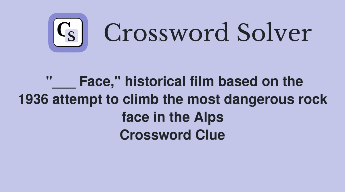 "___ Face," historical film based on the 1936 attempt to climb the most dangerous rock face in the Alps Crossword Clue