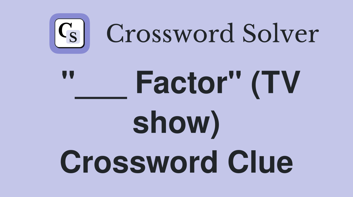 "___ Factor" (TV show) Crossword Clue