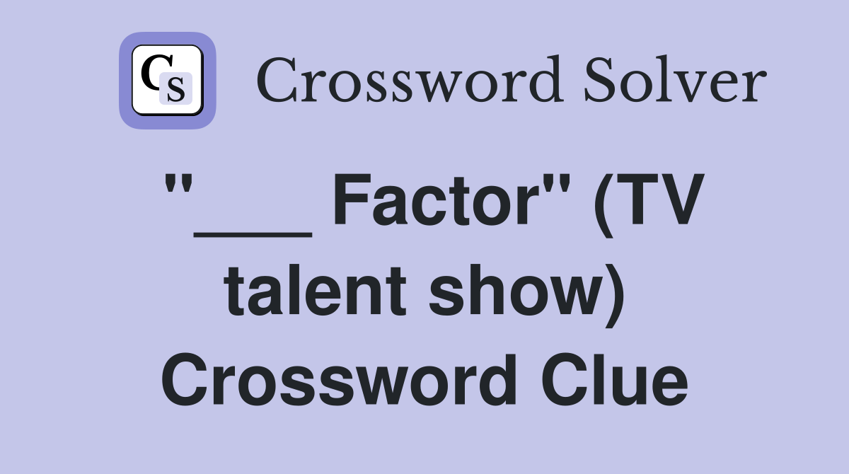 "___ Factor" (TV talent show) Crossword Clue