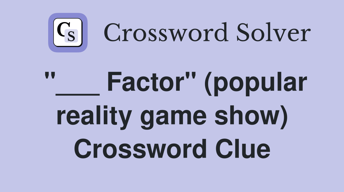 "___ Factor" (popular reality game show) Crossword Clue