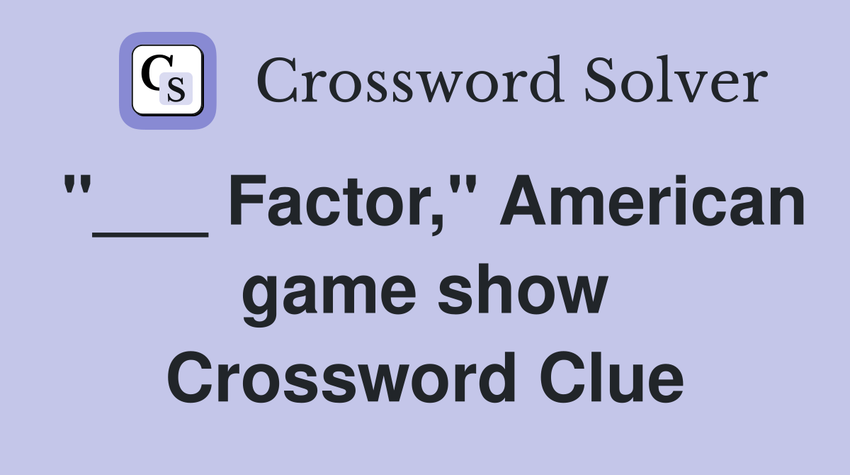 "___ Factor," American game show Crossword Clue