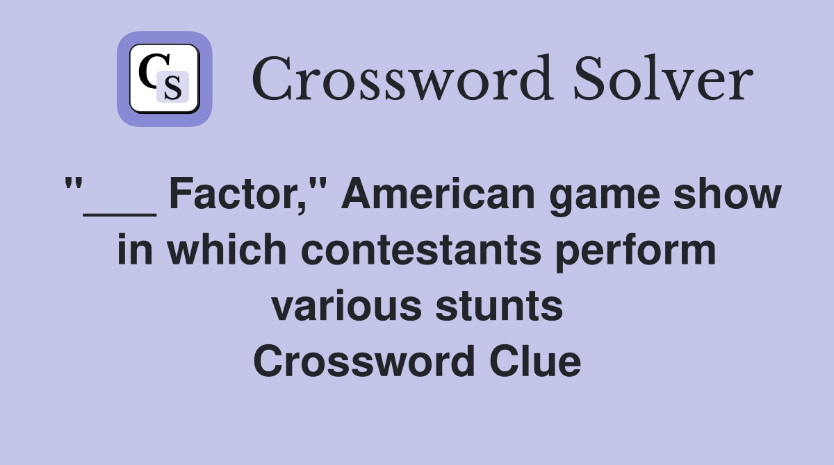 "___ Factor," American game show in which contestants perform various stunts Crossword Clue