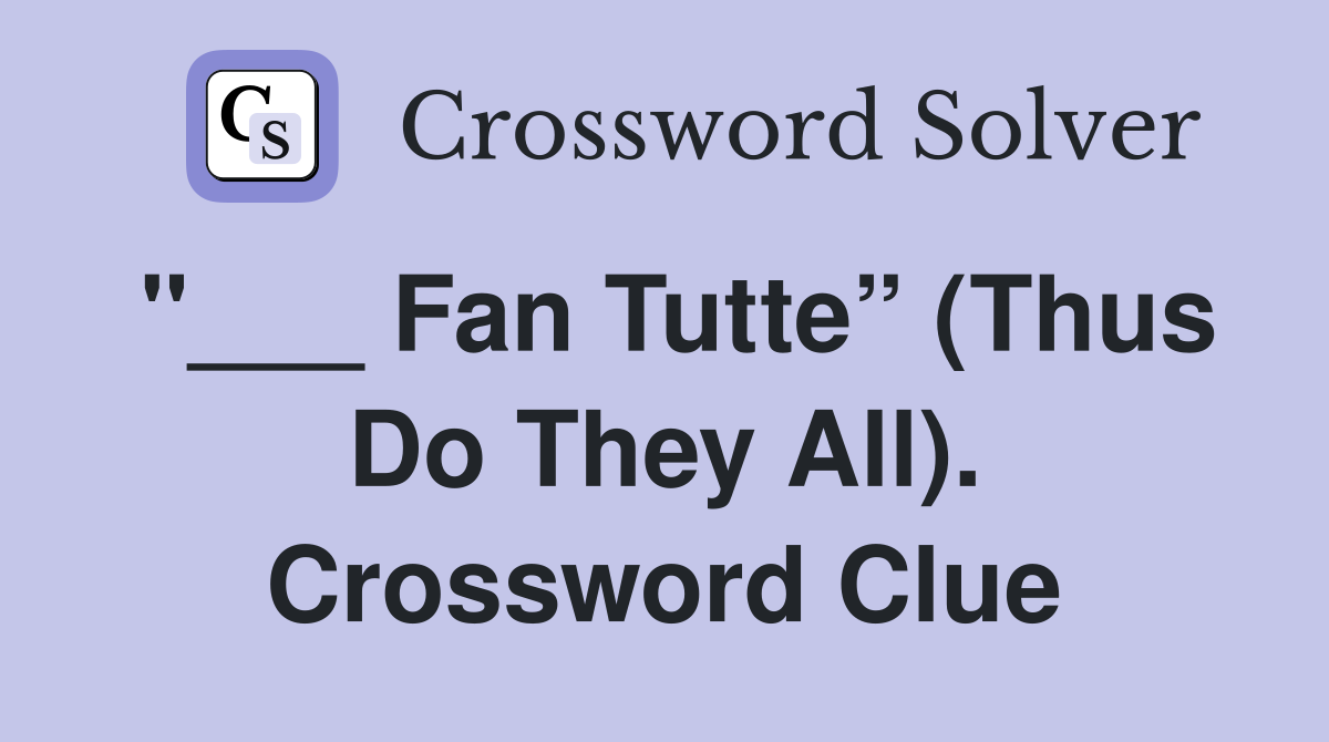 "___ Fan Tutte” (Thus Do They All). Crossword Clue