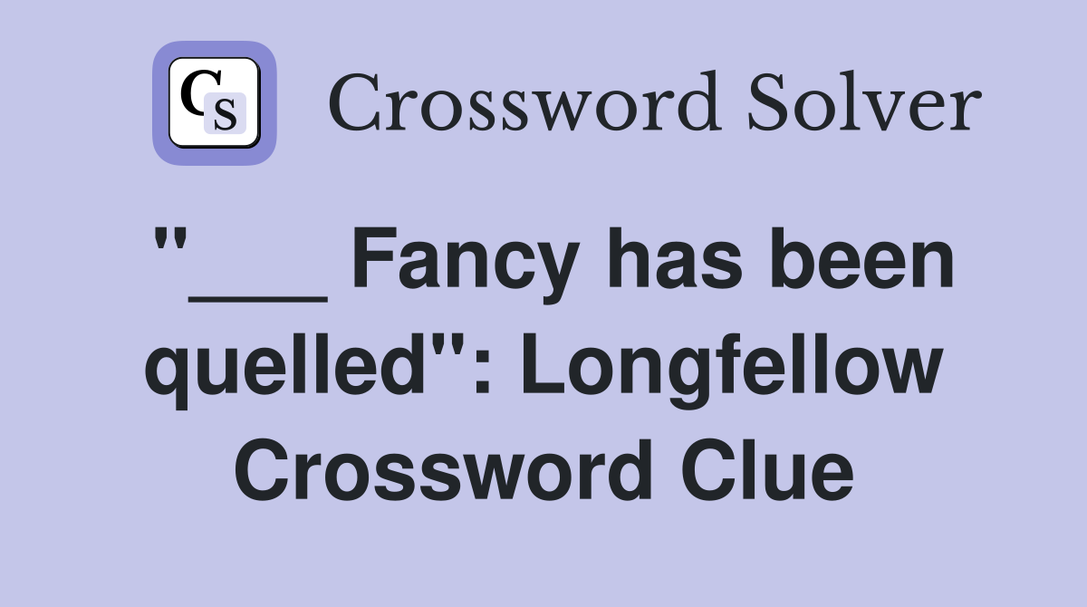 "___ Fancy has been quelled": Longfellow Crossword Clue