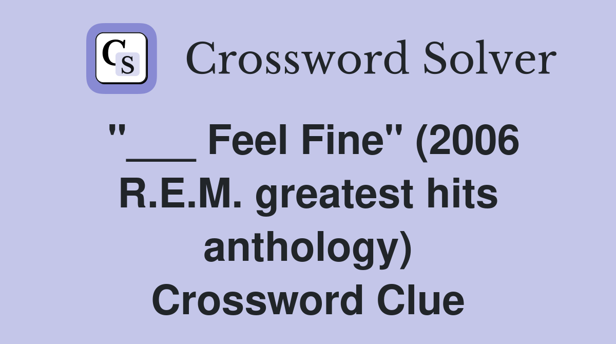 "___ Feel Fine" (2006 R.E.M. greatest hits anthology) Crossword Clue