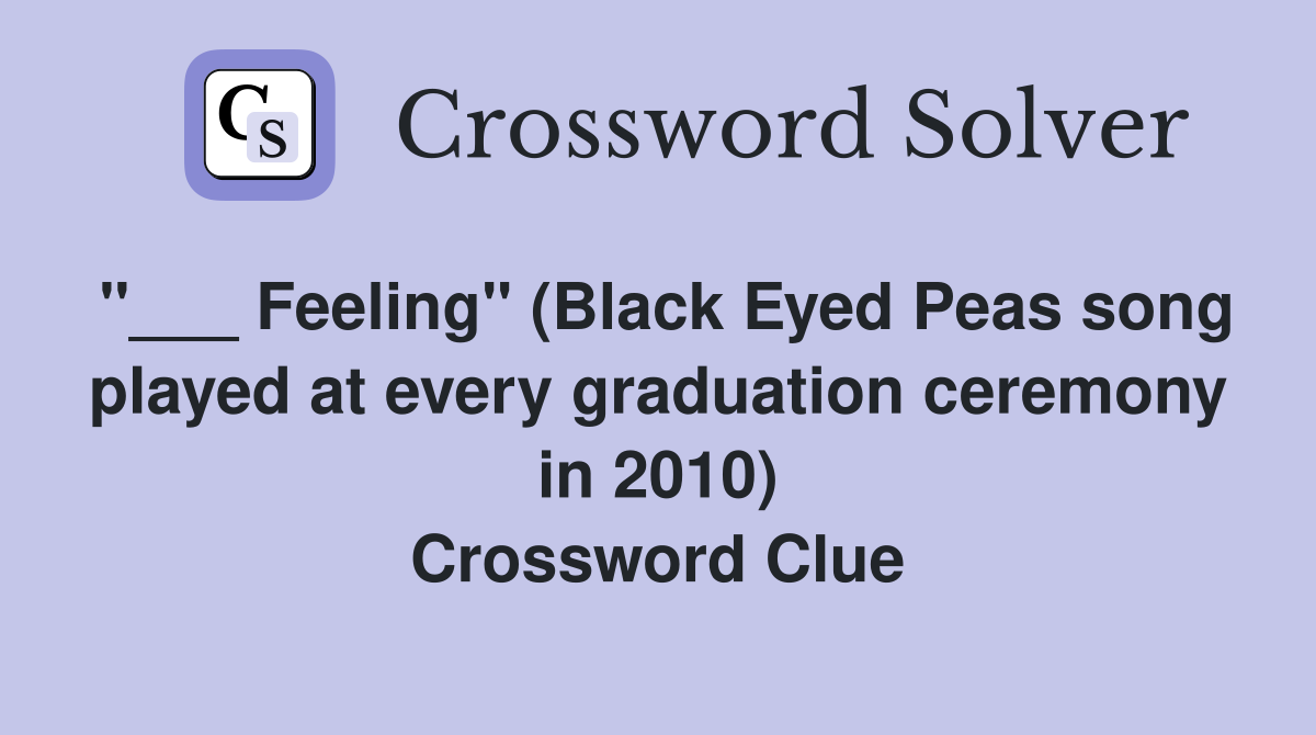 "___ Feeling" (Black Eyed Peas song played at every graduation ceremony in 2010) Crossword Clue