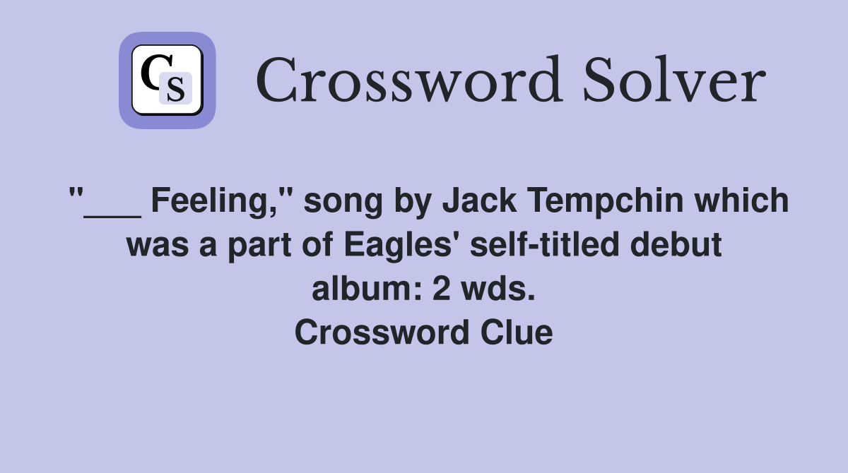 "___ Feeling," song by Jack Tempchin which was a part of Eagles' self-titled debut album: 2 wds. Crossword Clue