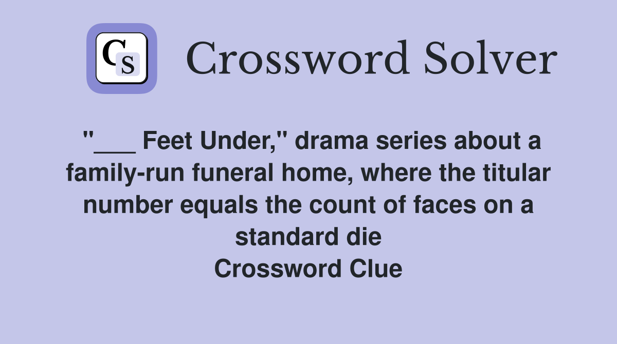 "___ Feet Under," drama series about a family-run funeral home, where the titular number equals the count of faces on a standard die Crossword Clue