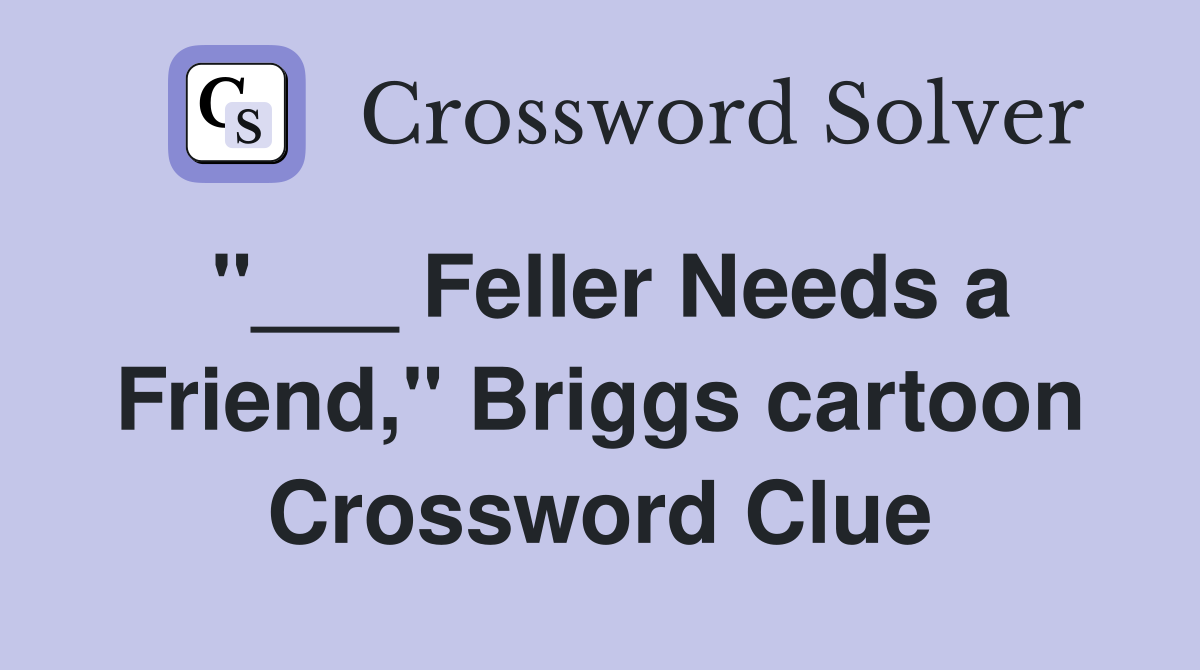 "___ Feller Needs a Friend," Briggs cartoon Crossword Clue