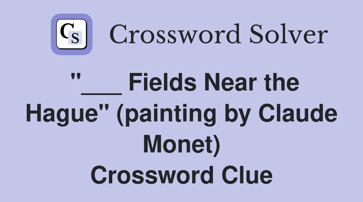 "___ Fields Near the Hague" (painting by Claude Monet) Crossword Clue