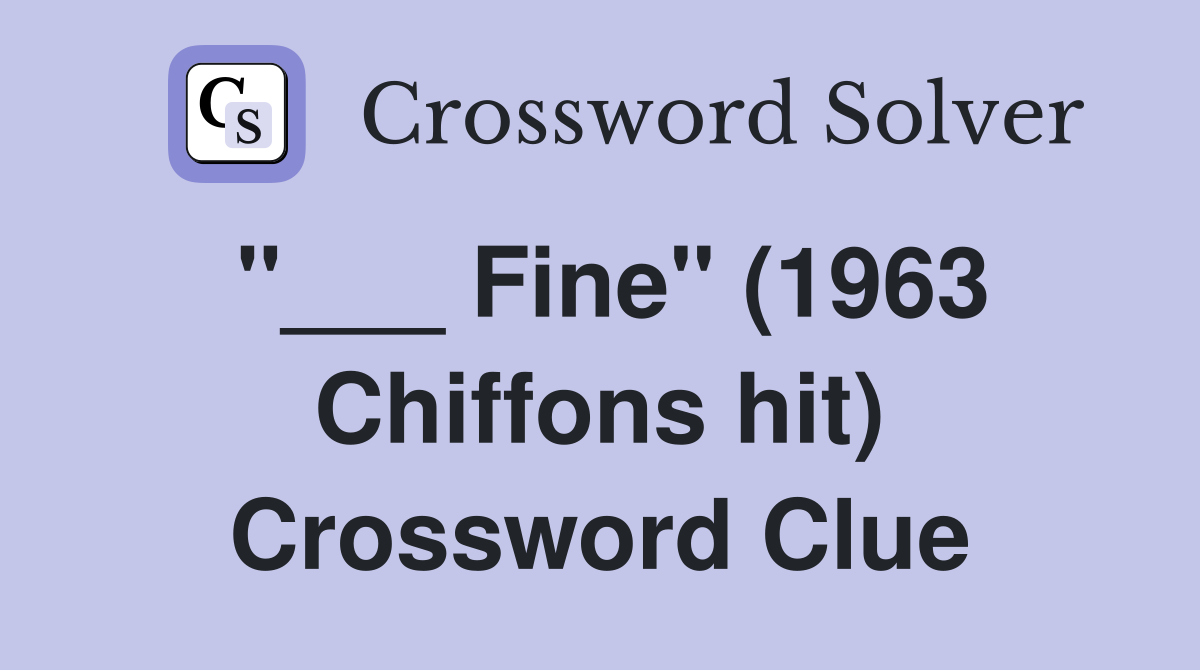 "___ Fine" (1963 Chiffons hit) Crossword Clue
