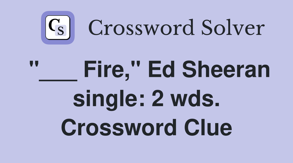 "___ Fire," Ed Sheeran single: 2 wds. Crossword Clue