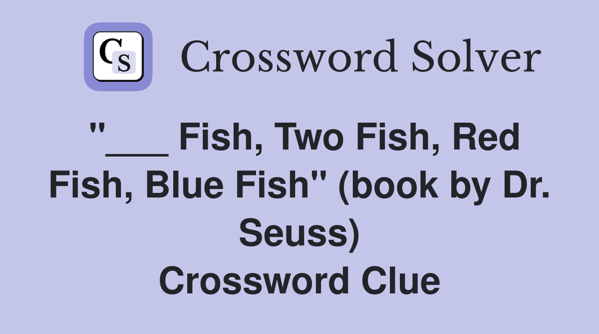 "___ Fish, Two Fish, Red Fish, Blue Fish" (book by Dr. Seuss) Crossword Clue