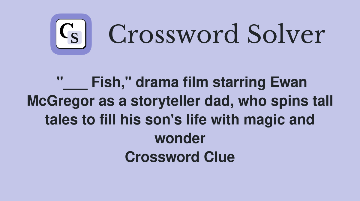 "___ Fish," drama film starring Ewan McGregor as a storyteller dad, who spins tall tales to fill his son's life with magic and wonder Crossword Clue
