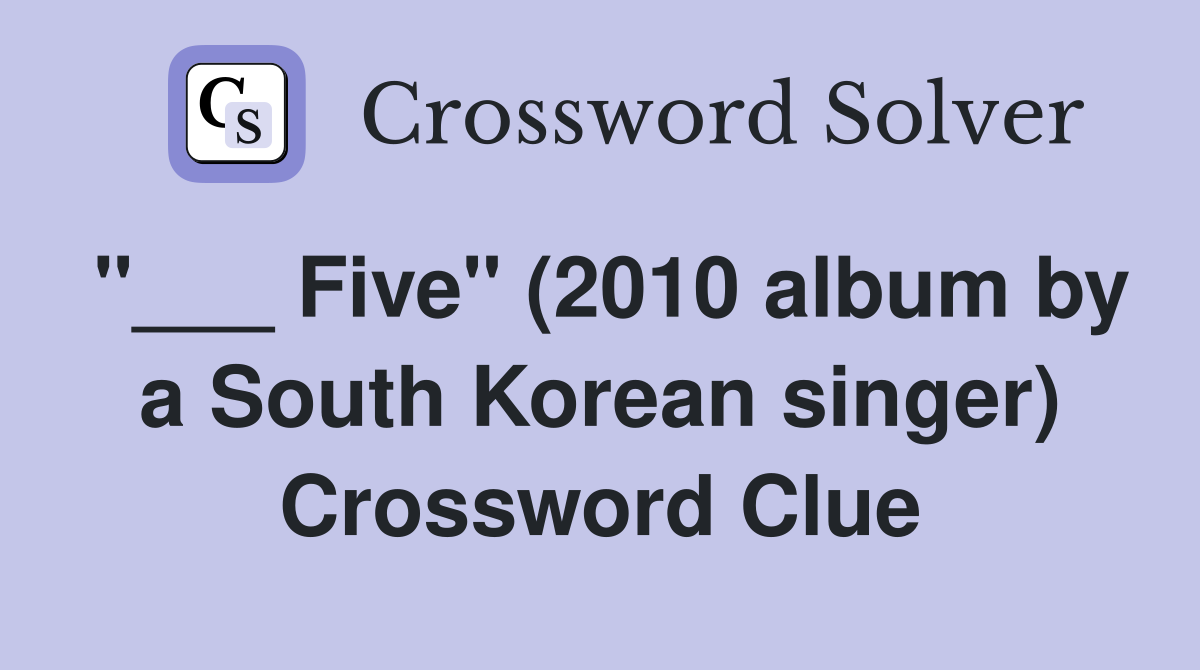 "___ Five" (2010 album by a South Korean singer) Crossword Clue