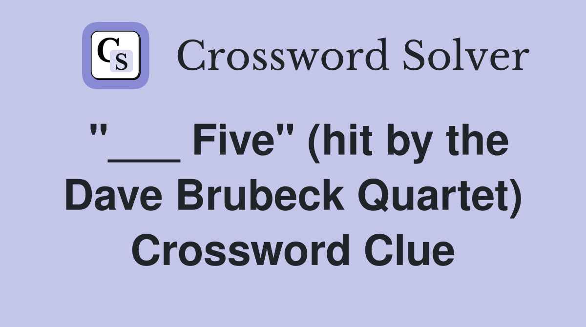 "___ Five" (hit by the Dave Brubeck Quartet) Crossword Clue
