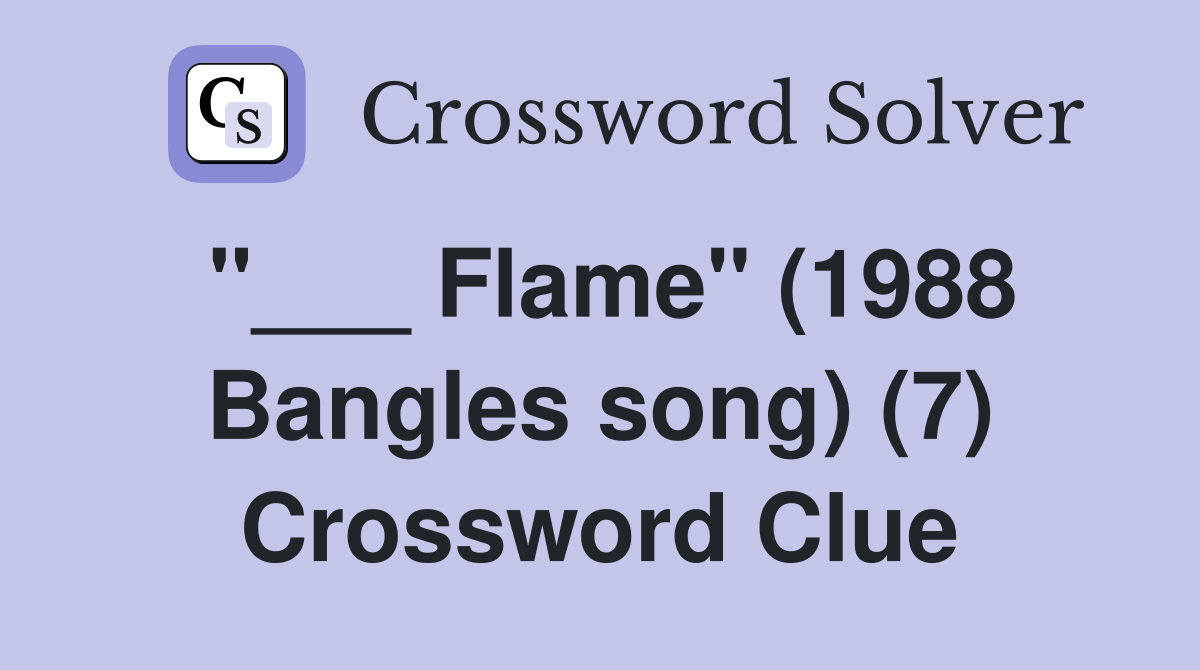 "___ Flame" (1988 Bangles song) (7) Crossword Clue