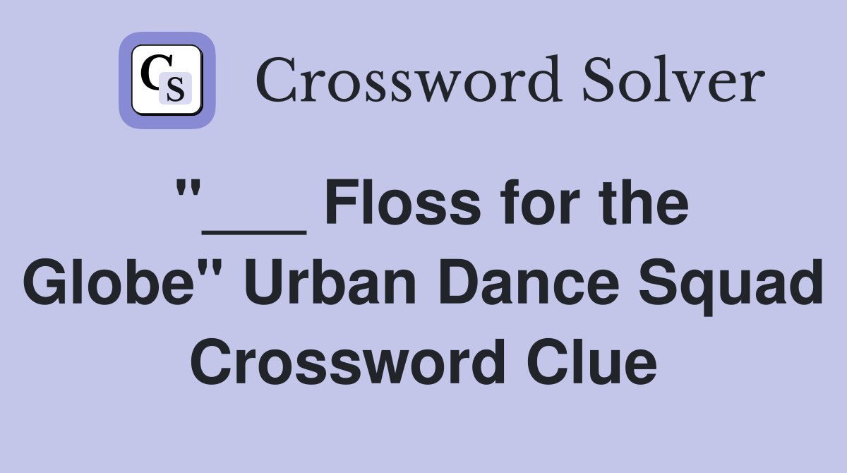 "___ Floss for the Globe" Urban Dance Squad Crossword Clue