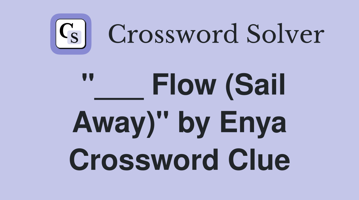 "___ Flow (Sail Away)" by Enya Crossword Clue