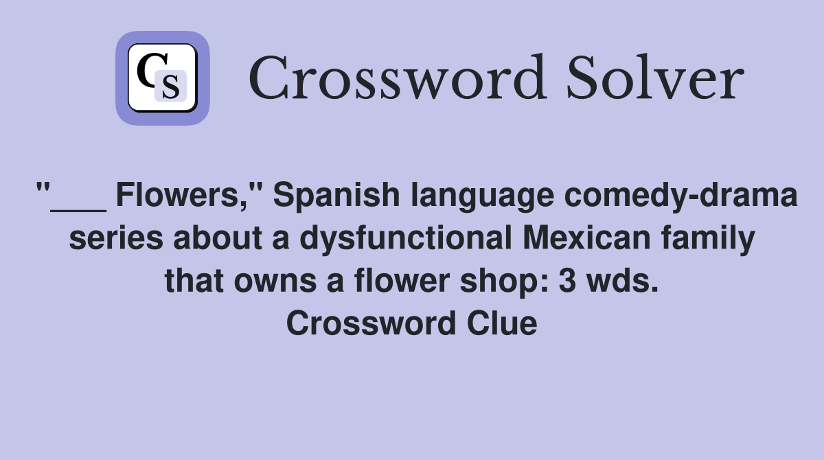 "___ Flowers," Spanish language comedy-drama series about a dysfunctional Mexican family that owns a flower shop: 3 wds. Crossword Clue