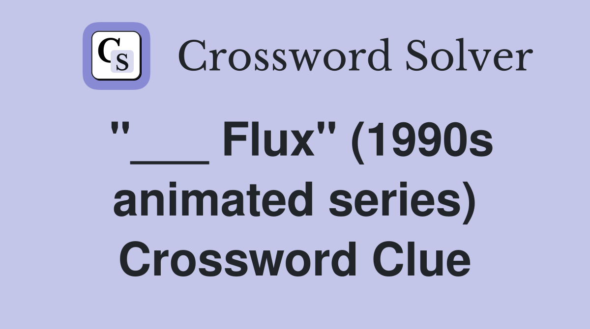 "___ Flux" (1990s animated series) Crossword Clue
