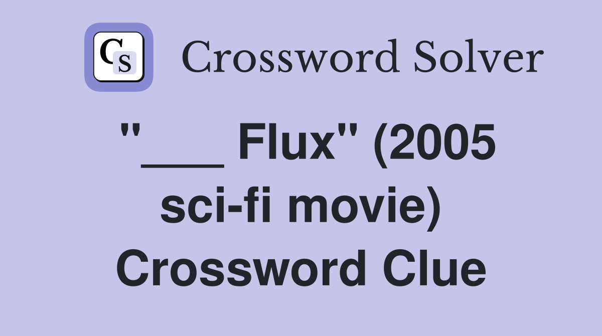 "___ Flux" (2005 sci-fi movie) Crossword Clue