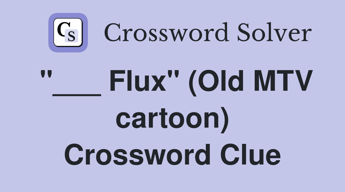 "___ Flux" (Old MTV cartoon) Crossword Clue