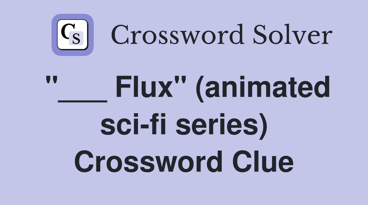 "___ Flux" (animated sci-fi series) Crossword Clue