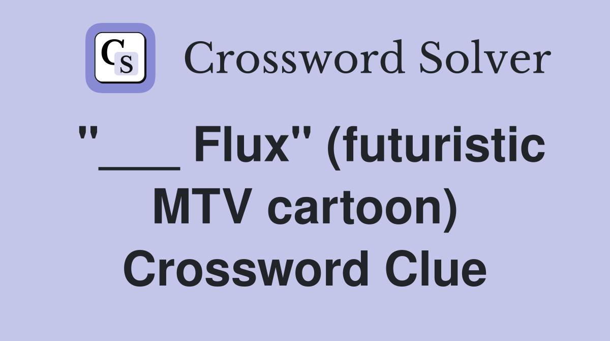"___ Flux" (futuristic MTV cartoon) Crossword Clue
