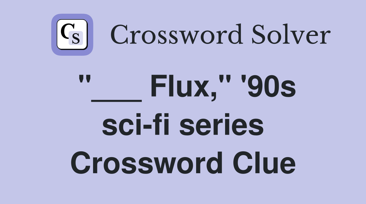 "___ Flux," '90s sci-fi series Crossword Clue