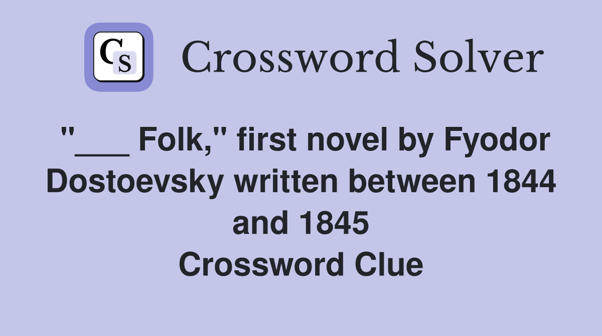 "___ Folk," first novel by Fyodor Dostoevsky written between 1844 and 1845 Crossword Clue