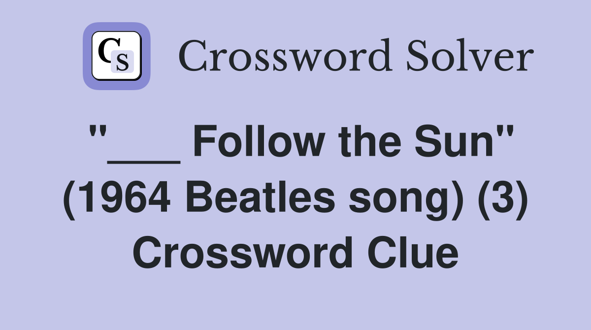 "___ Follow the Sun" (1964 Beatles song) (3) Crossword Clue