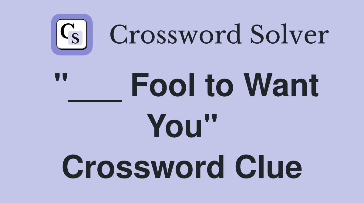 "___ Fool to Want You" Crossword Clue