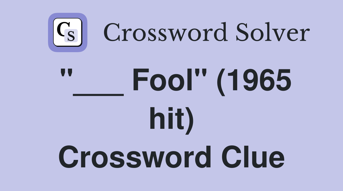 "___ Fool" (1965 hit) Crossword Clue