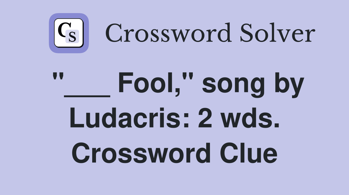 "___ Fool," song by Ludacris: 2 wds. Crossword Clue