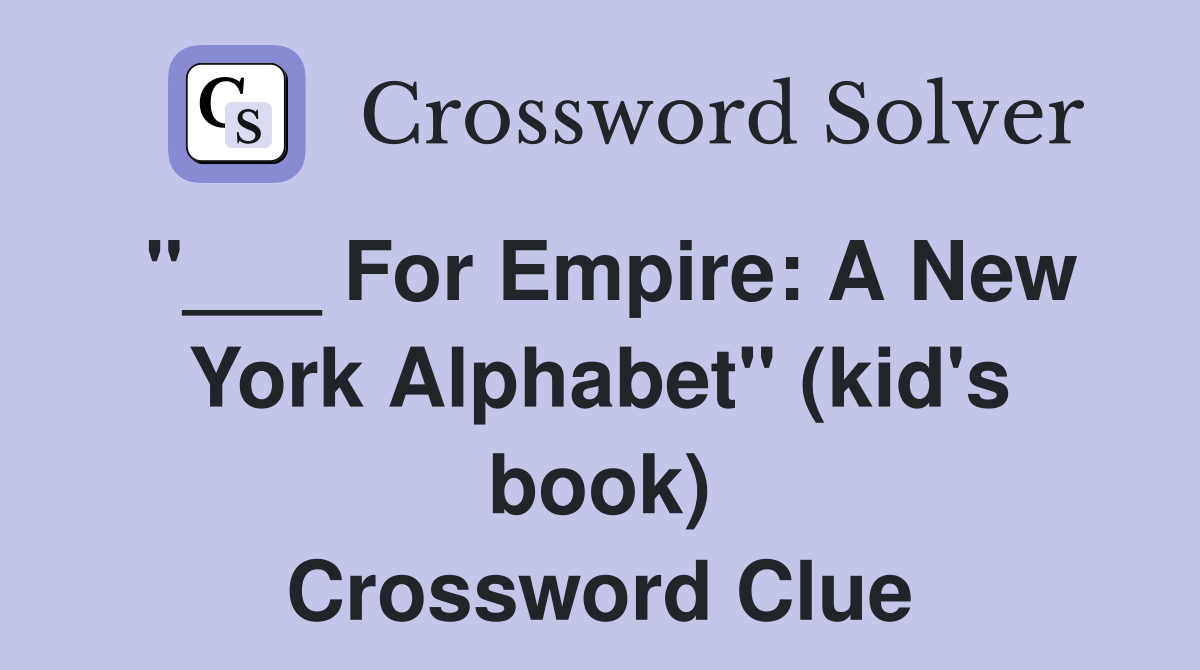 "___ For Empire: A New York Alphabet" (kid's book) Crossword Clue