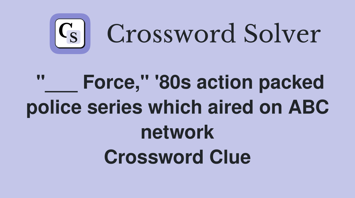 "___ Force," '80s action packed police series which aired on ABC network Crossword Clue