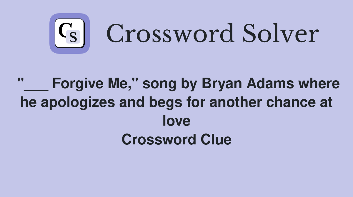 "___ Forgive Me," song by Bryan Adams where he apologizes and begs for another chance at love Crossword Clue
