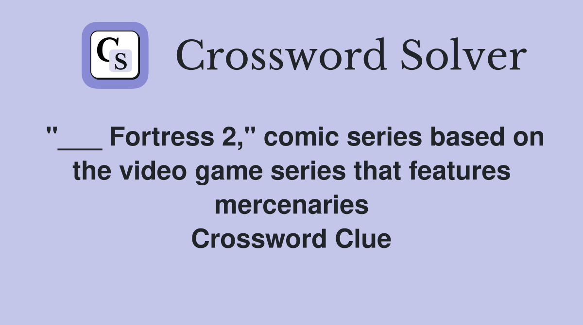 "___ Fortress 2," comic series based on the video game series that features mercenaries Crossword Clue