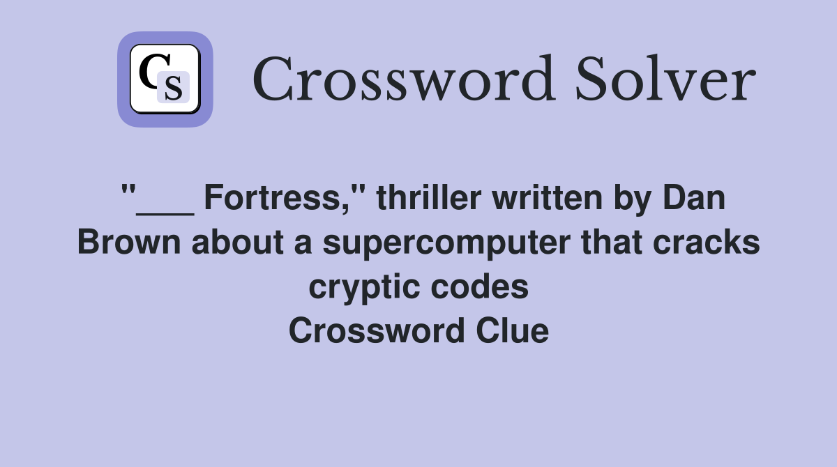 "___ Fortress," thriller written by Dan Brown about a supercomputer that cracks cryptic codes Crossword Clue