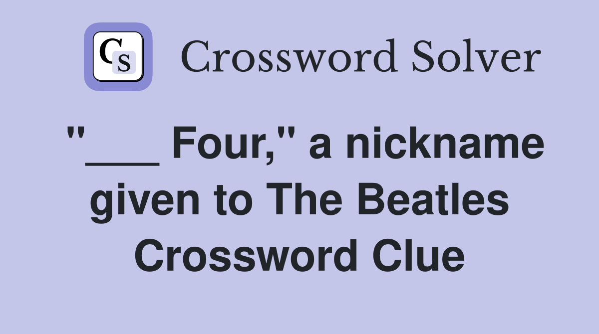 "___ Four," a nickname given to The Beatles Crossword Clue