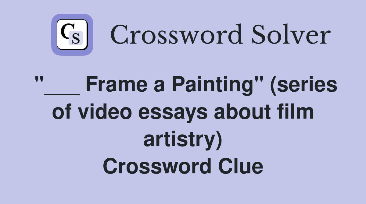 "___ Frame a Painting" (series of video essays about film artistry) Crossword Clue