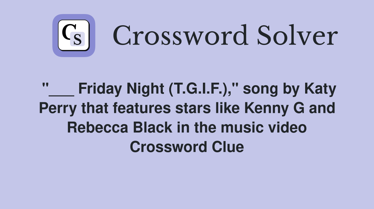 "___ Friday Night (T.G.I.F.)," song by Katy Perry that features stars like Kenny G and Rebecca Black in the music video Crossword Clue