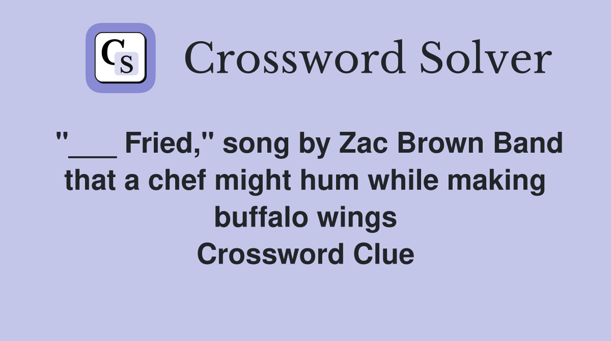 "___ Fried," song by Zac Brown Band that a chef might hum while making buffalo wings Crossword Clue