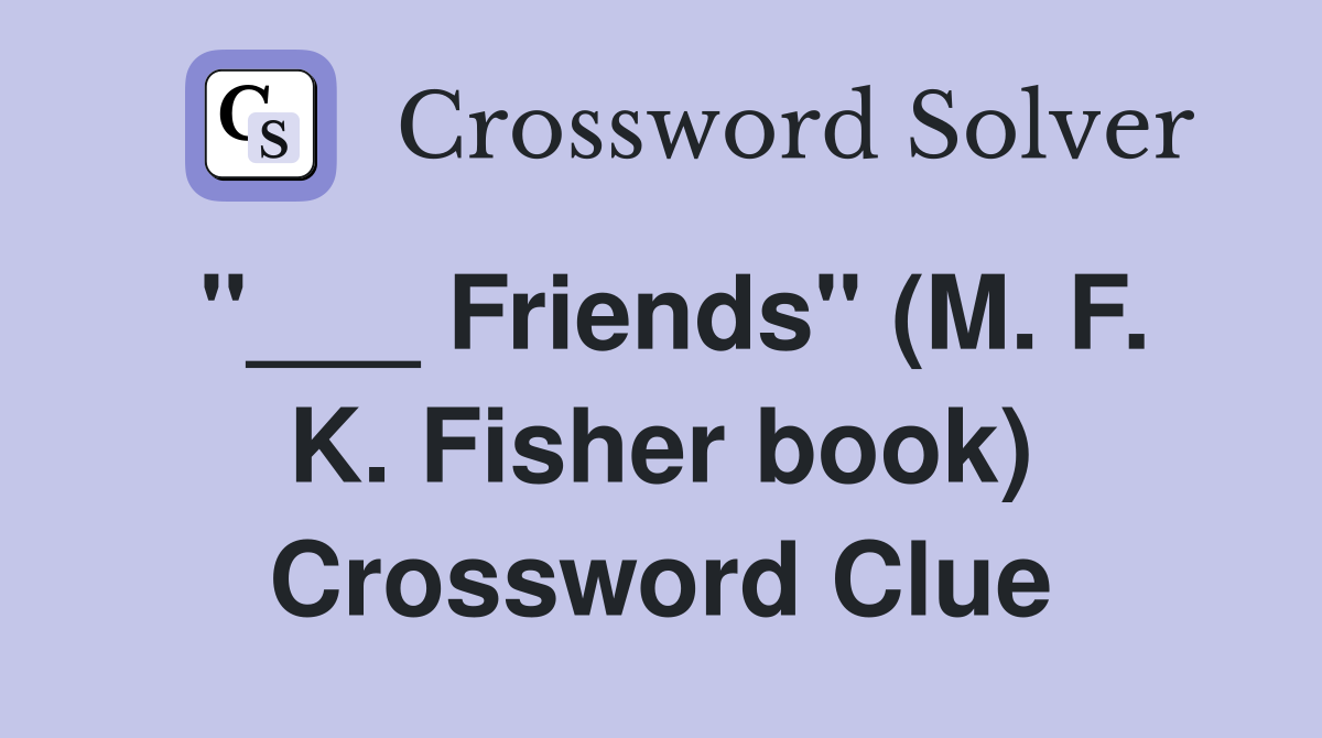 "___ Friends" (M. F. K. Fisher book) Crossword Clue