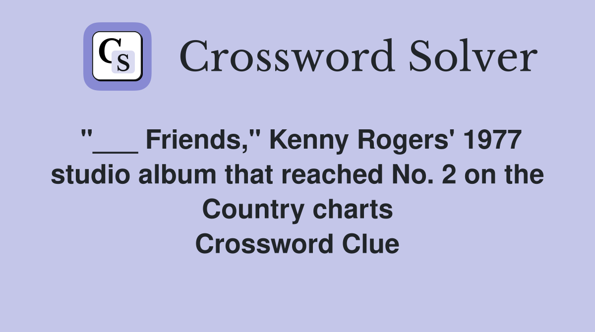 "___ Friends," Kenny Rogers' 1977 studio album that reached No. 2 on the Country charts Crossword Clue