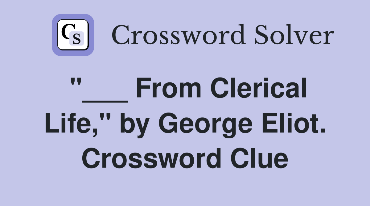 "___ From Clerical Life," by George Eliot. Crossword Clue