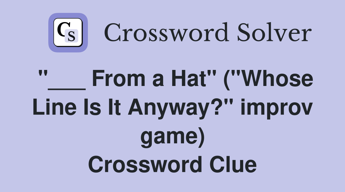 "___ From a Hat" ("Whose Line Is It Anyway?" improv game) Crossword Clue
